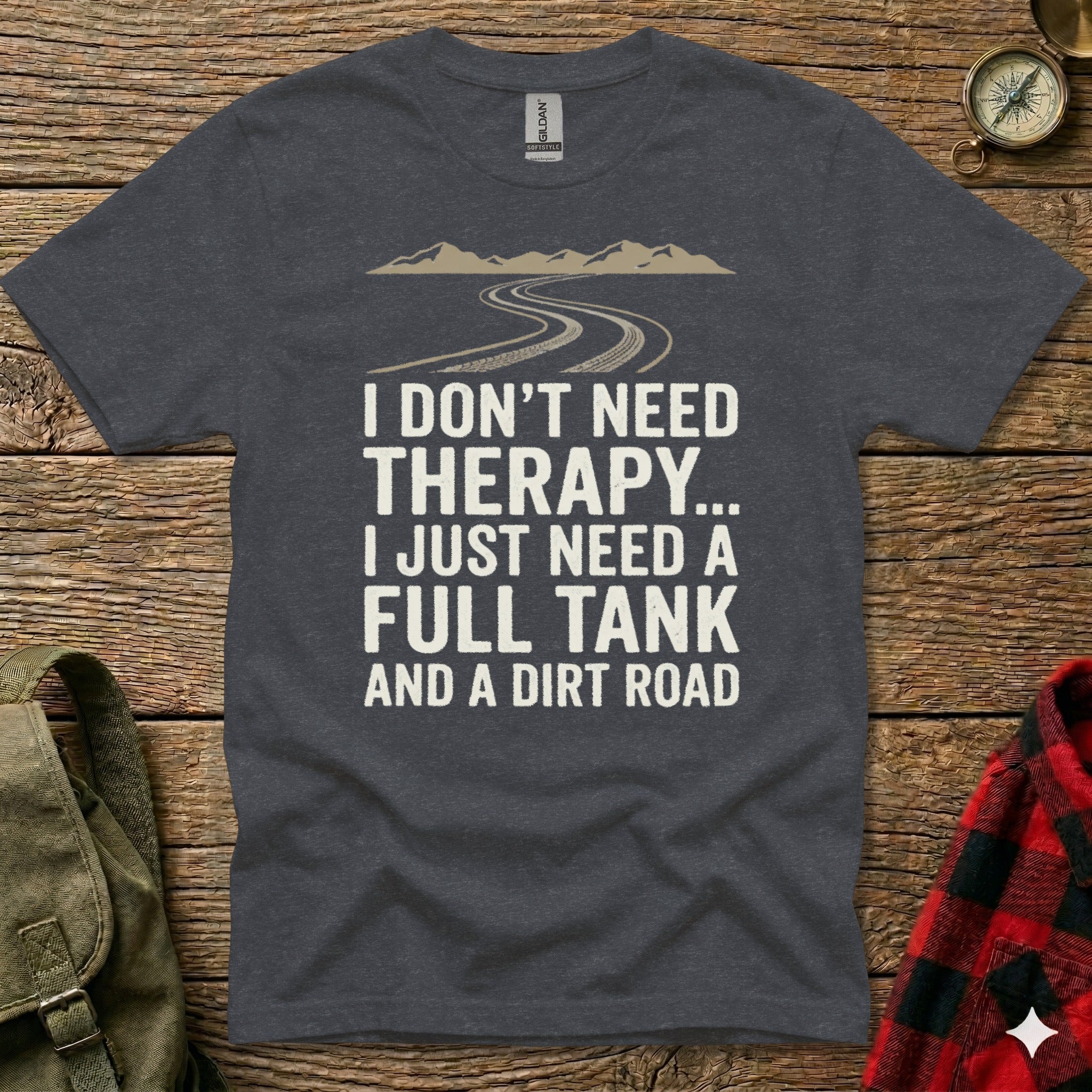 Dark grey t-shirt with "I DON'T NEED THERAPY... I JUST NEED A FULL TANK AND A DIRT ROAD" text.