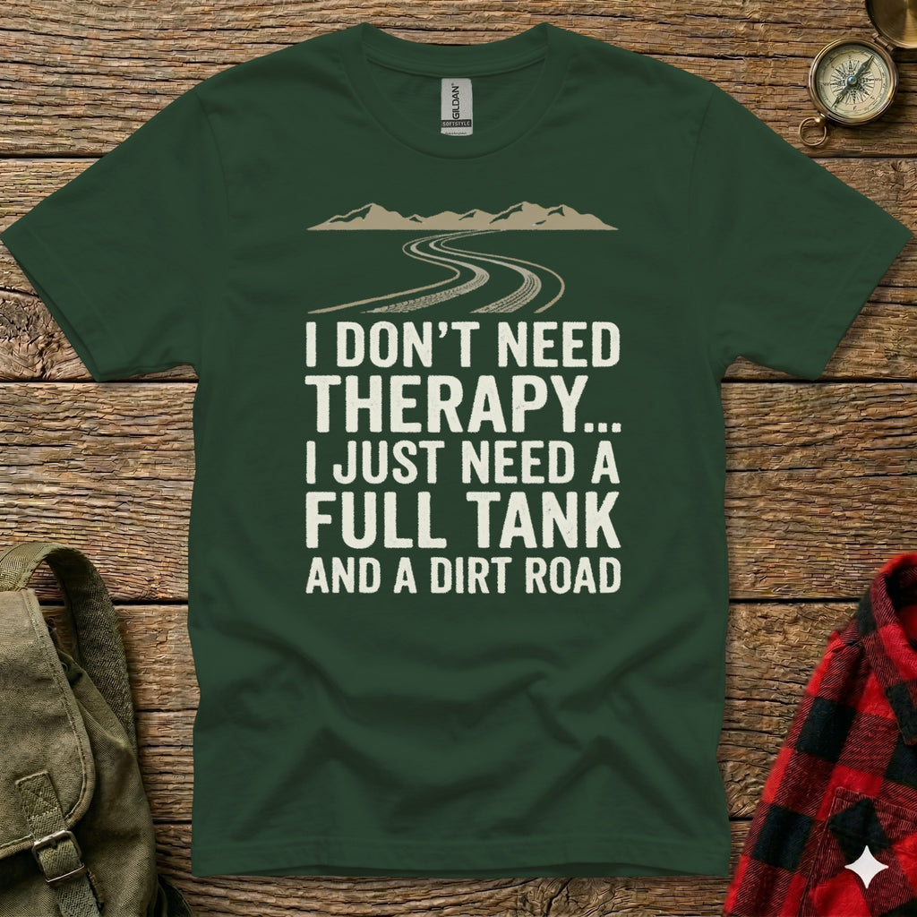 Dark green t-shirt with "I Don't Need Therapy... I Just Need A Full Tank And A Dirt Road" text.