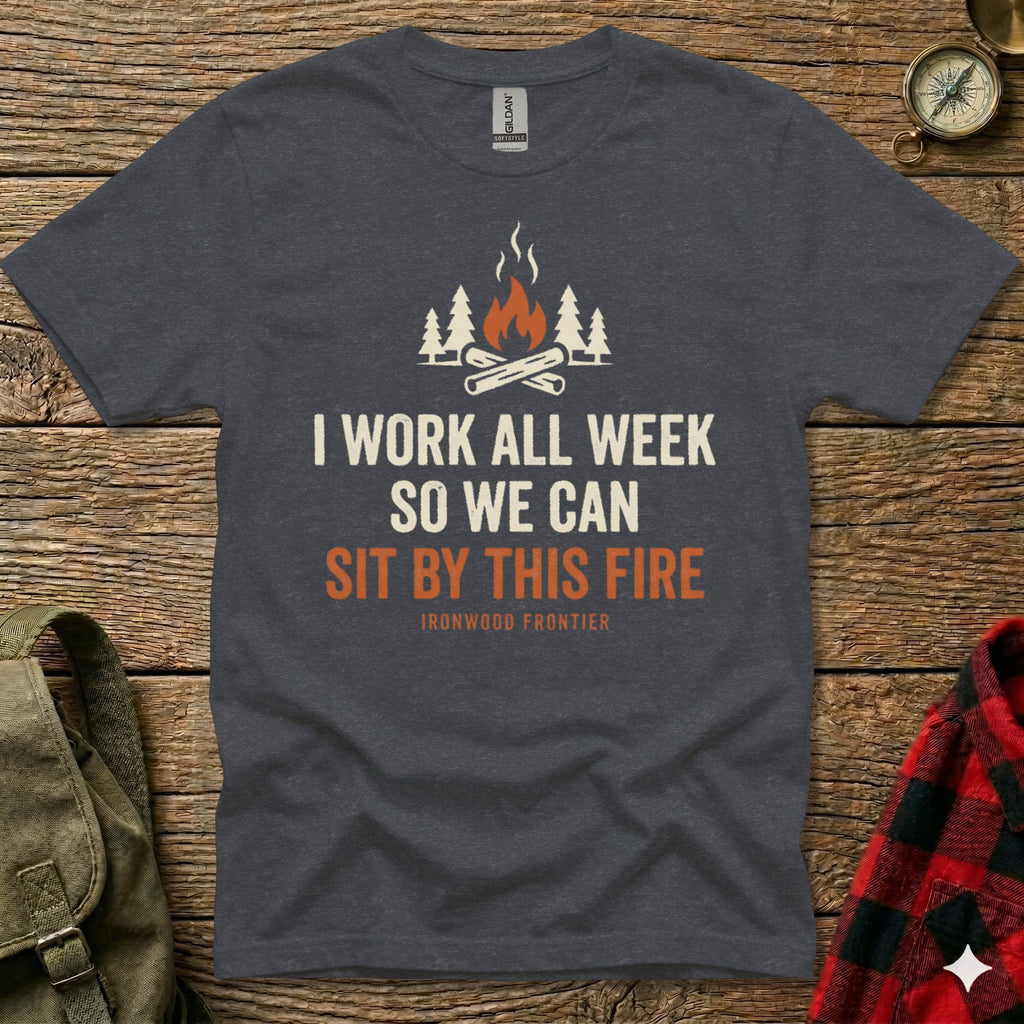 Dark t-shirt with text "I WORK ALL WEEK SO WE CAN SIT BY THIS FIRE" and a campfire graphic.