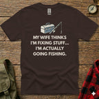 Brown t-shirt with "My wife thinks I'm fixing stuff... I'm actually going fishing."
