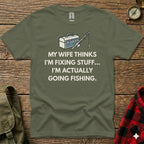 T-shirt with text "My wife thinks I'm fixing stuff... I'm actually going fishing."