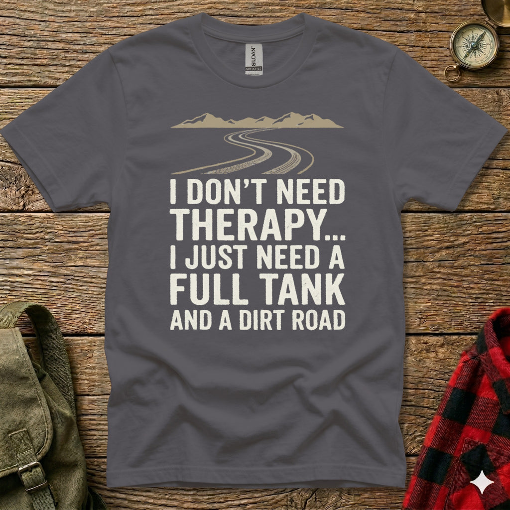 Charcoal t-shirt with text: "I DON'T NEED THERAPY... I JUST NEED A FULL TANK AND A DIRT ROAD"