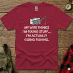 Burgundy t-shirt with "My wife thinks I'm fixing stuff... I'm actually going fishing" text.